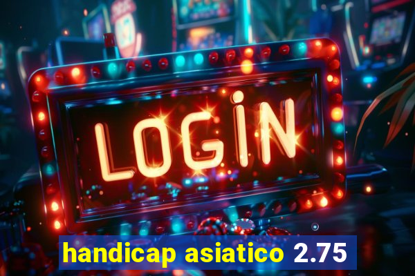 handicap asiatico 2.75